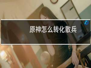 原神怎么转化散兵