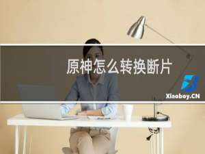 原神怎么转换断片