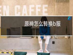 原神怎么转换b服
