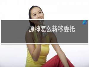 原神怎么转移委托