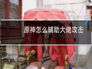 原神怎么辅助大佬攻击