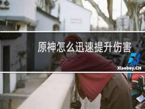 原神怎么迅速提升伤害