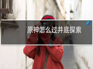 原神怎么过井底探索