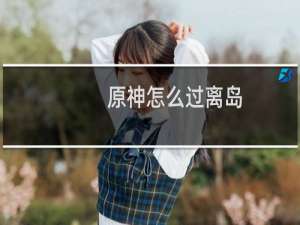 原神怎么过离岛