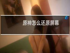 原神怎么还原屏幕
