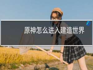 原神怎么进入建造世界