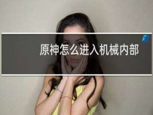原神怎么进入机械内部