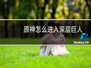 原神怎么进入深层巨人