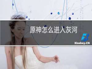 原神怎么进入灰河