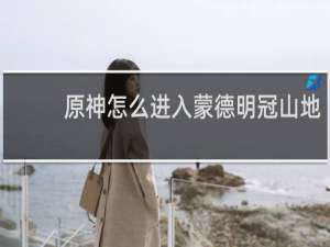 原神怎么进入蒙德明冠山地