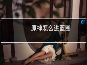 原神怎么进蓝圈
