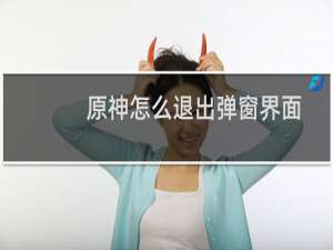 原神怎么退出弹窗界面