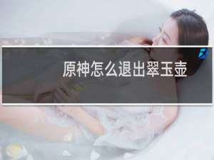 原神怎么退出翠玉壶