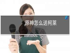 原神怎么送柯莱