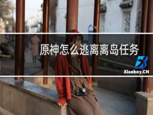 原神怎么逃离离岛任务