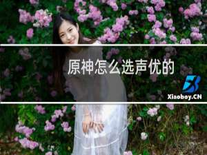 原神怎么选声优的