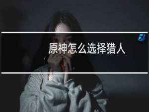 原神怎么选择猎人
