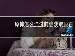 原神怎么通过前瞻获取原石