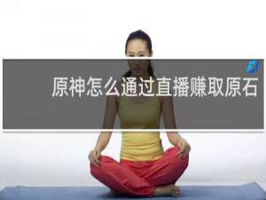 原神怎么通过直播赚取原石