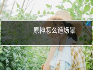 原神怎么造场景