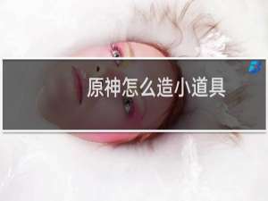 原神怎么造小道具
