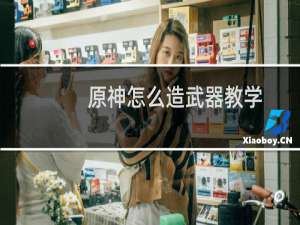 原神怎么造武器教学
