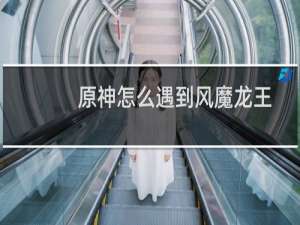 原神怎么遇到风魔龙王