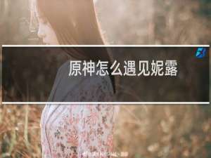 原神怎么遇见妮露