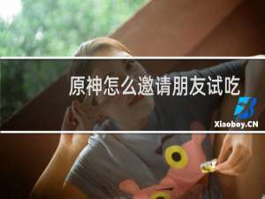 原神怎么邀请朋友试吃
