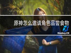 原神怎么邀请角色品尝食物