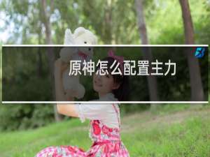 原神怎么配置主力