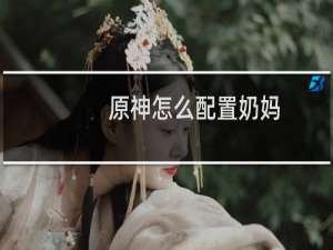 原神怎么配置奶妈