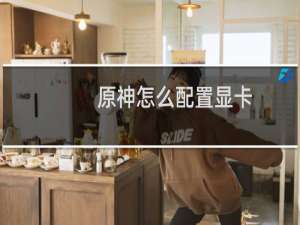 原神怎么配置显卡