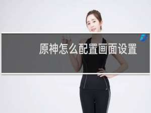 原神怎么配置画面设置