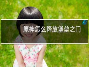 原神怎么释放堡垒之门