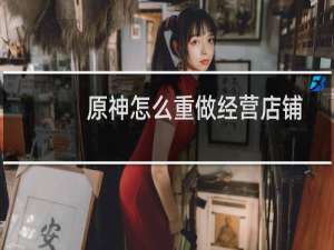 原神怎么重做经营店铺