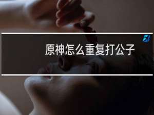 原神怎么重复打公子
