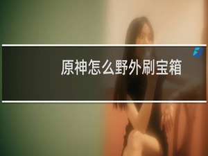 原神怎么野外刷宝箱