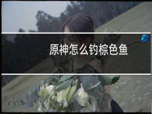 原神怎么钓棕色鱼