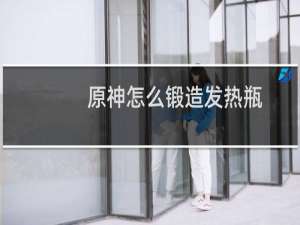 原神怎么锻造发热瓶