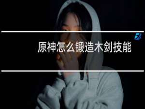 原神怎么锻造木剑技能