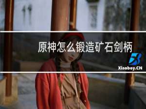 原神怎么锻造矿石剑柄