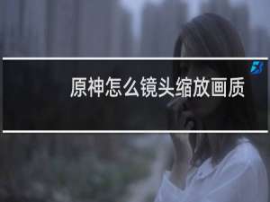 原神怎么镜头缩放画质