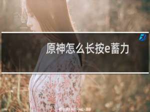 原神怎么长按e蓄力