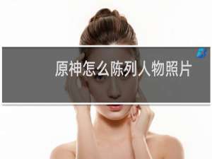 原神怎么陈列人物照片