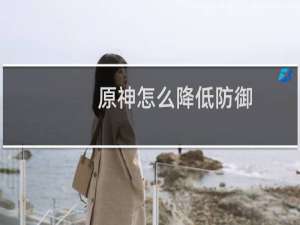 原神怎么降低防御