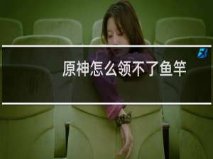 原神怎么领不了鱼竿