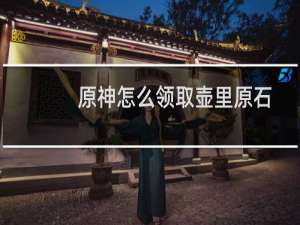 原神怎么领取壶里原石