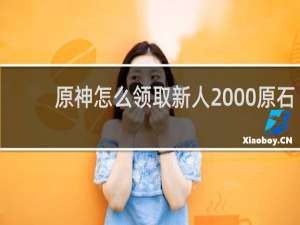 原神怎么领取新人2000原石