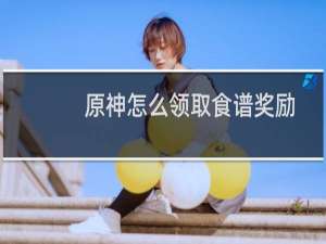 原神怎么领取食谱奖励